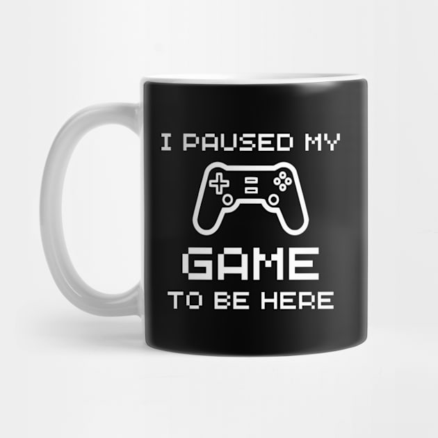 I Paused My Game To Be Here - Funny Gamer by Celestial Mystery